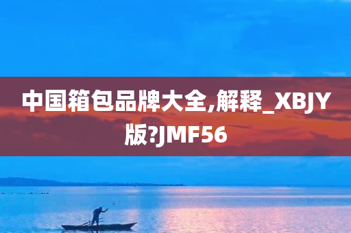 中国箱包品牌大全,解释_XBJY版?JMF56