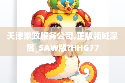 天津家政服务公司,正版领域深度_SAW版?HHG77