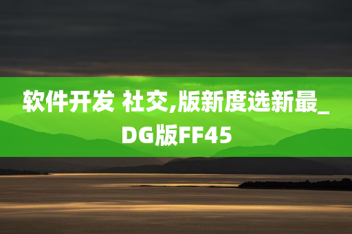 软件开发 社交,版新度选新最_DG版FF45