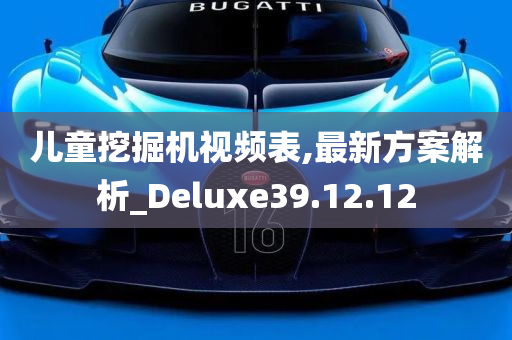 儿童挖掘机视频表,最新方案解析_Deluxe39.12.12