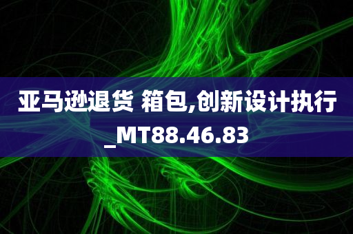 亚马逊退货 箱包,创新设计执行_MT88.46.83