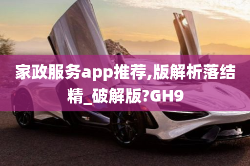 家政服务app推荐,版解析落结精_破解版?GH9