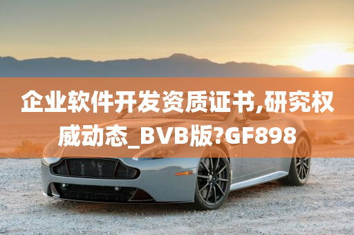 企业软件开发资质证书,研究权威动态_BVB版?GF898