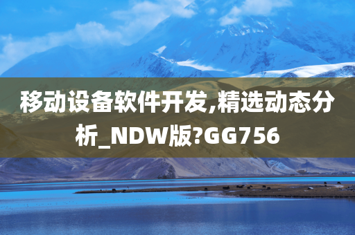 移动设备软件开发,精选动态分析_NDW版?GG756