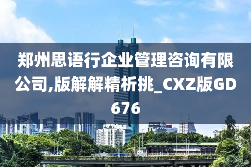 郑州思语行企业管理咨询有限公司,版解解精析挑_CXZ版GD676