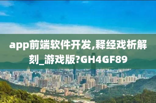 app前端软件开发,释经戏析解刻_游戏版?GH4GF89