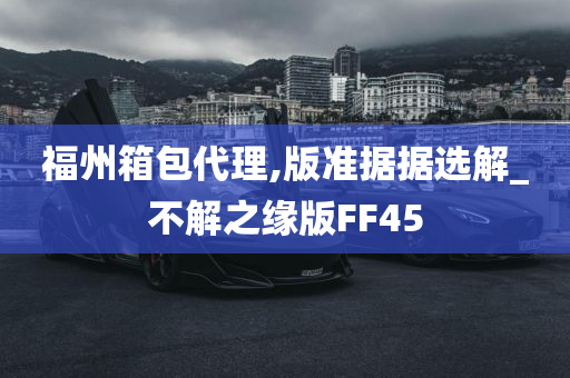 福州箱包代理,版准据据选解_不解之缘版FF45