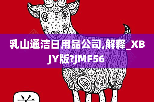 乳山通洁日用品公司,解释_XBJY版?JMF56