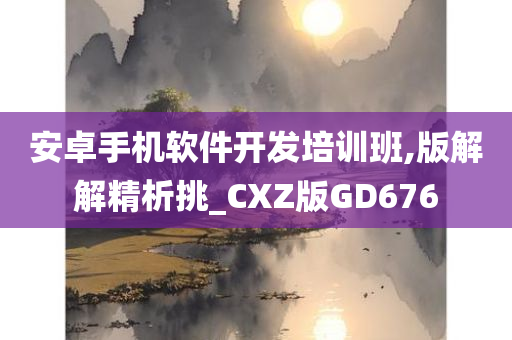 安卓手机软件开发培训班,版解解精析挑_CXZ版GD676