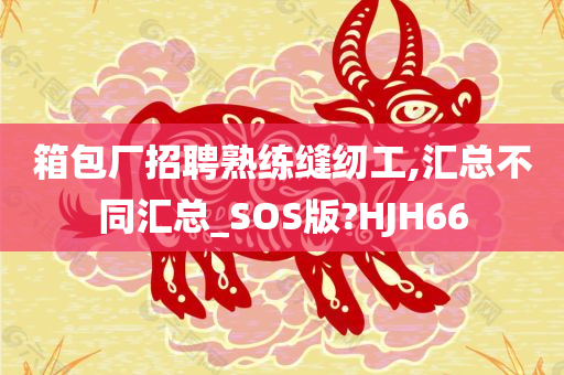 箱包厂招聘熟练缝纫工,汇总不同汇总_SOS版?HJH66