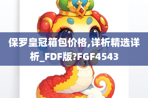 保罗皇冠箱包价格,详析精选详析_FDF版?FGF4543