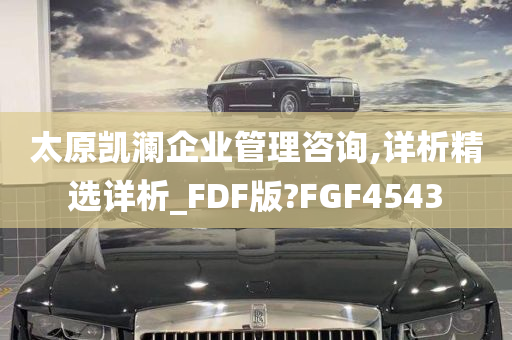 太原凯澜企业管理咨询,详析精选详析_FDF版?FGF4543