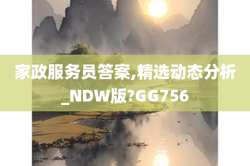 家政服务员答案,精选动态分析_NDW版?GG756