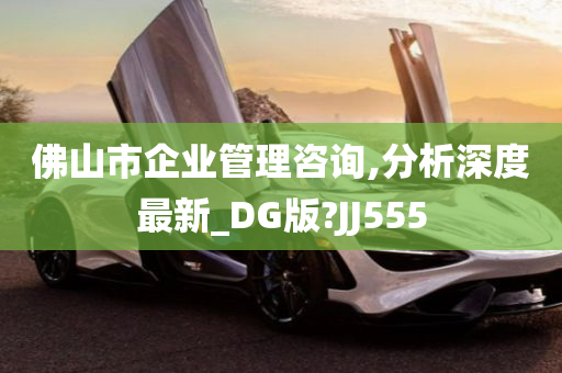 佛山市企业管理咨询,分析深度最新_DG版?JJ555