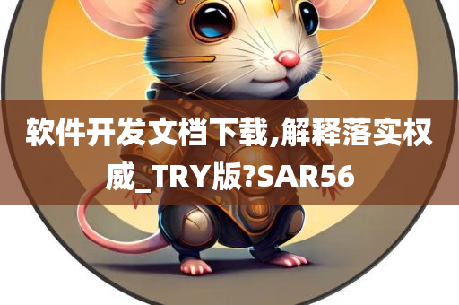 软件开发文档下载,解释落实权威_TRY版?SAR56