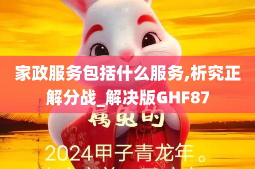 家政服务包括什么服务,析究正解分战_解决版GHF87