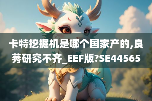 卡特挖掘机是哪个国家产的,良莠研究不齐_EEF版?SE44565