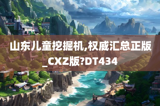 山东儿童挖掘机,权威汇总正版_CXZ版?DT434