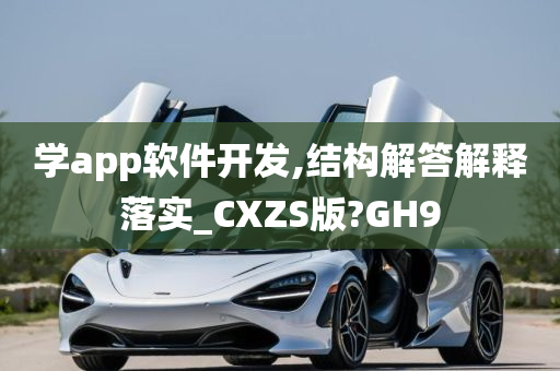 学app软件开发,结构解答解释落实_CXZS版?GH9