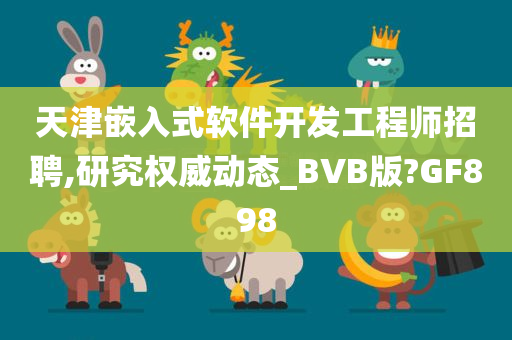 天津嵌入式软件开发工程师招聘,研究权威动态_BVB版?GF898