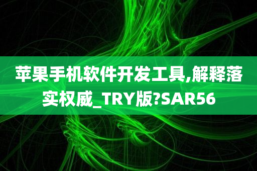 苹果手机软件开发工具,解释落实权威_TRY版?SAR56