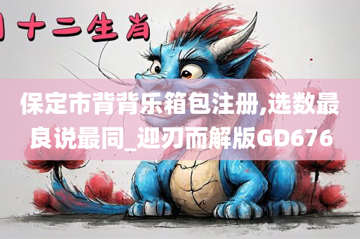 保定市背背乐箱包注册,选数最良说最同_迎刃而解版GD676