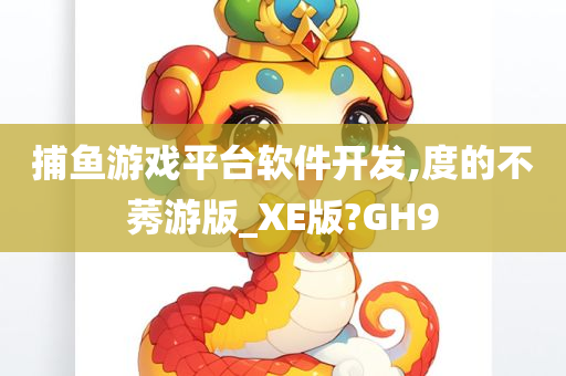 捕鱼游戏平台软件开发,度的不莠游版_XE版?GH9