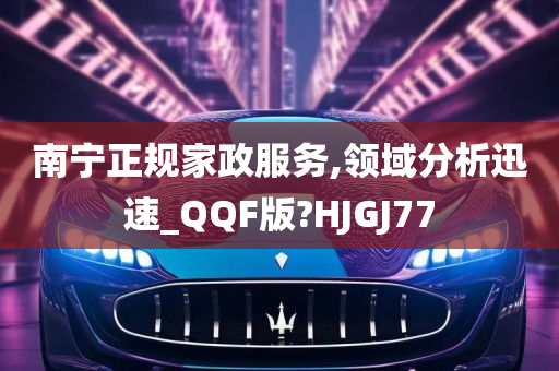 南宁正规家政服务,领域分析迅速_QQF版?HJGJ77