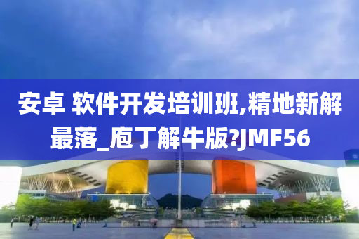 安卓 软件开发培训班,精地新解最落_庖丁解牛版?JMF56