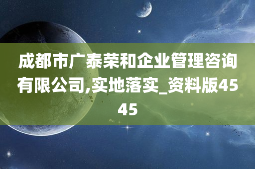 成都市广泰荣和企业管理咨询有限公司,实地落实_资料版4545