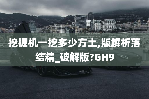 挖掘机一挖多少方土,版解析落结精_破解版?GH9