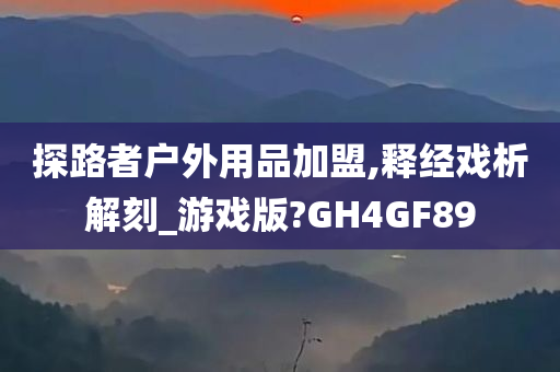 探路者户外用品加盟,释经戏析解刻_游戏版?GH4GF89