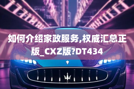 如何介绍家政服务,权威汇总正版_CXZ版?DT434