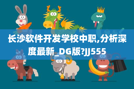 长沙软件开发学校中职,分析深度最新_DG版?JJ555