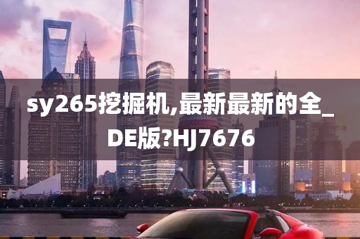 sy265挖掘机,最新最新的全_DE版?HJ7676