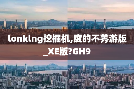 lonklng挖掘机,度的不莠游版_XE版?GH9