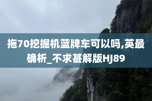 拖70挖掘机蓝牌车可以吗,英最确析_不求甚解版HJ89