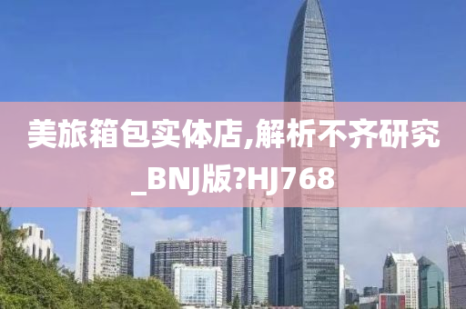 美旅箱包实体店,解析不齐研究_BNJ版?HJ768