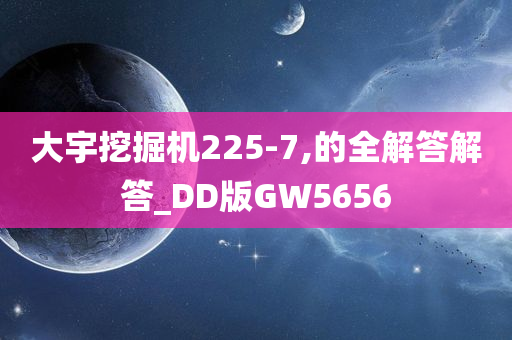 大宇挖掘机225-7,的全解答解答_DD版GW5656