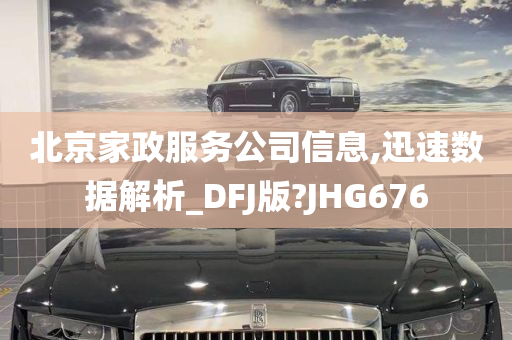 北京家政服务公司信息,迅速数据解析_DFJ版?JHG676