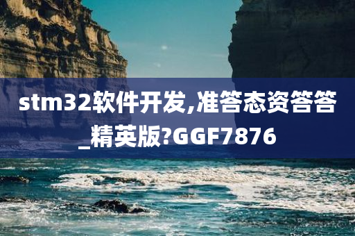 stm32软件开发,准答态资答答_精英版?GGF7876