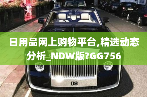 日用品网上购物平台,精选动态分析_NDW版?GG756