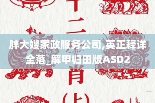 胖大嫂家政服务公司,英正释详全落_解甲归田版ASD2