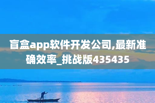 盲盒app软件开发公司,最新准确效率_挑战版435435