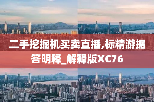 二手挖掘机买卖直播,标精游据答明释_解释版XC76