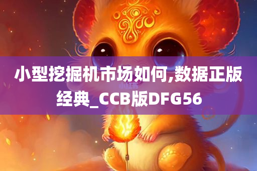 小型挖掘机市场如何,数据正版经典_CCB版DFG56