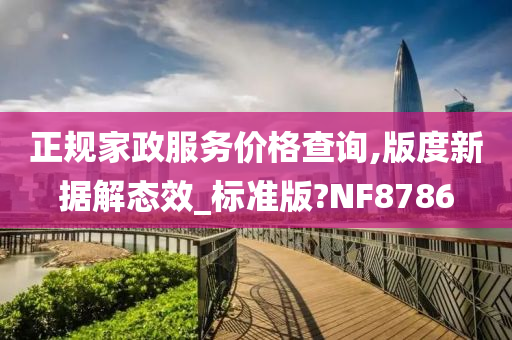 正规家政服务价格查询,版度新据解态效_标准版?NF8786