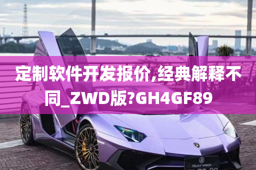 定制软件开发报价,经典解释不同_ZWD版?GH4GF89