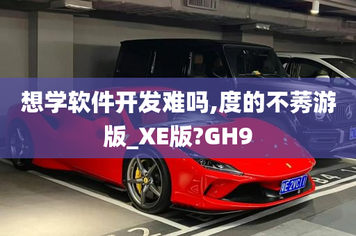 想学软件开发难吗,度的不莠游版_XE版?GH9