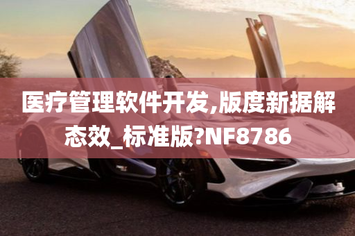 医疗管理软件开发,版度新据解态效_标准版?NF8786